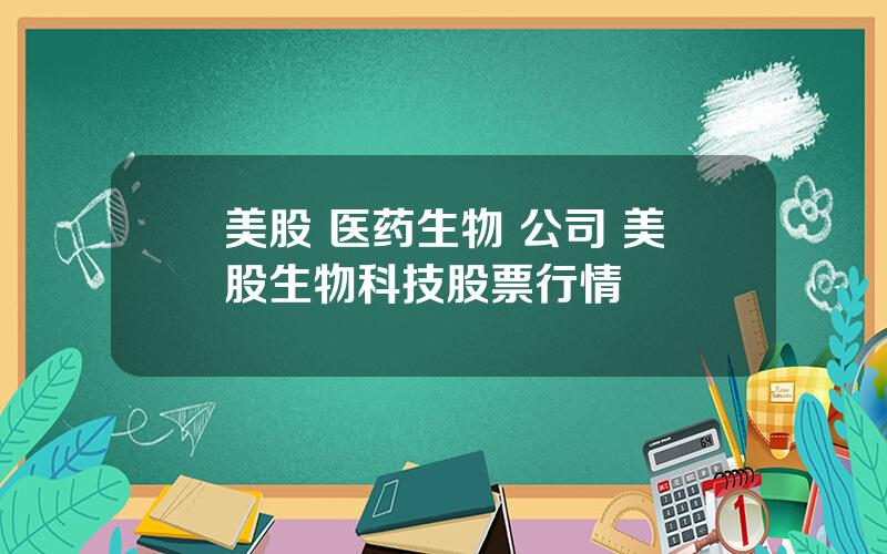 美股 医药生物 公司 美股生物科技股票行情